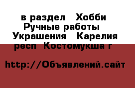  в раздел : Хобби. Ручные работы » Украшения . Карелия респ.,Костомукша г.